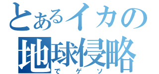 とあるイカの地球侵略　（でゲソ）