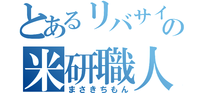 とあるリバサイの米研職人（まさきちもん）