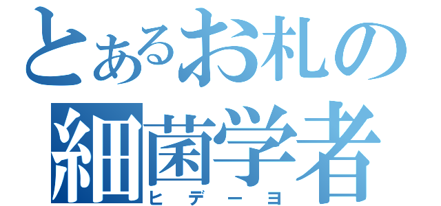 とあるお札の細菌学者（ヒデーヨ）