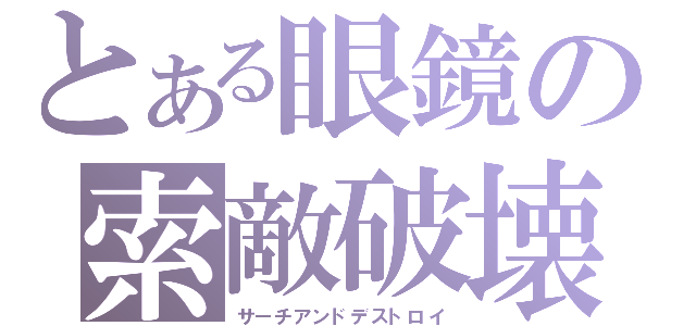 とある眼鏡の索敵破壊（サーチアンドデストロイ）