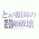 とある眼鏡の索敵破壊（サーチアンドデストロイ）