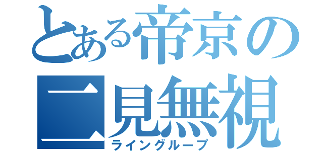 とある帝京の二見無視（ライングループ）