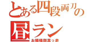 とある四段両刀の昼ラン（お鯖様顔真っ赤）