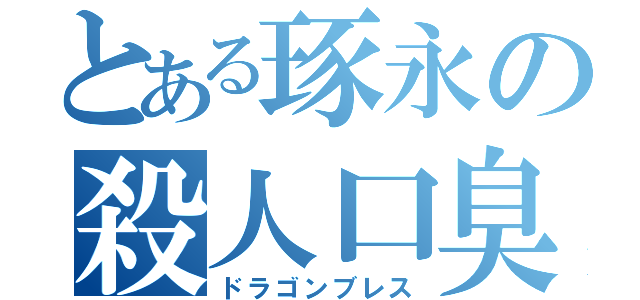 とある琢永の殺人口臭（ドラゴンブレス）