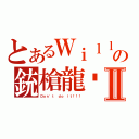 とあるＷｉｌｌｙの銃槍龍擊Ⅱ（Ｄｏｎ\'ｔ ｄｏ ｉｔ！！！）