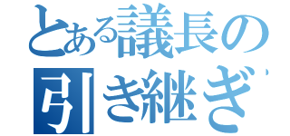 とある議長の引き継ぎ書（）