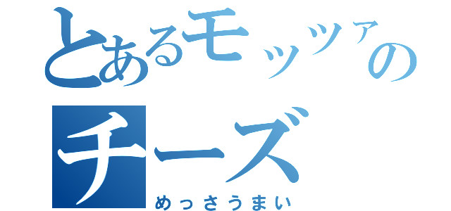 とあるモッツァレラのチーズ（めっさうまい）