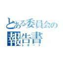 とある委員会の報告書（レポート）