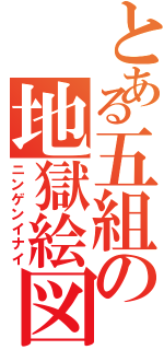 とある五組の地獄絵図（ニンゲンイナイ）