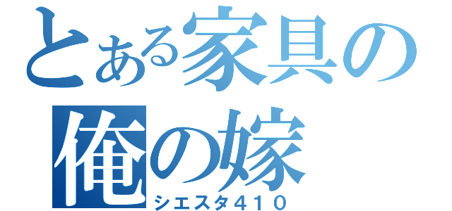 とある家具の俺の嫁（シエスタ４１０）