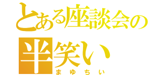 とある座談会の半笑い（まゆちい）