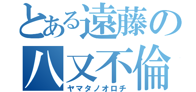 とある遠藤の八又不倫（ヤマタノオロチ）