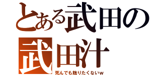 とある武田の武田汁（死んでも触りたくないｗ）