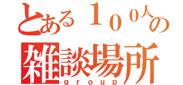 とある１００人の雑談場所（ｇｒｏｕｐ）