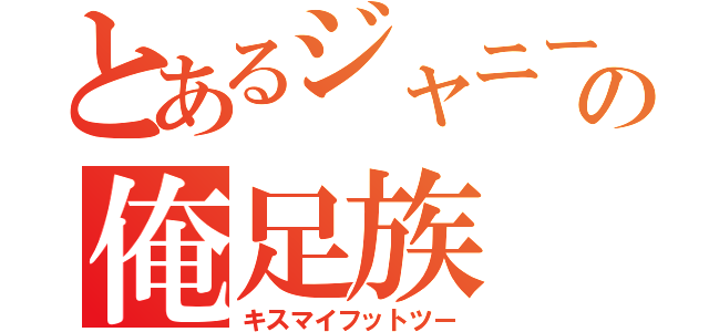 とあるジャニーズの俺足族（キスマイフットツー）