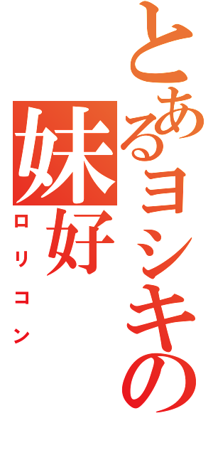 とあるヨシキの妹好（ロリコン）