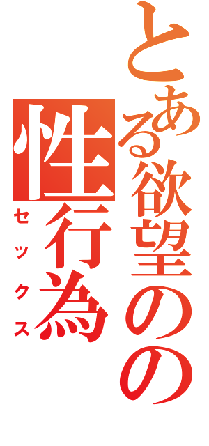 とある欲望のの性行為（セックス）