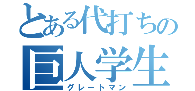 とある代打ちの巨人学生（グレートマン）