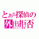 とある探偵の外出拒否（ＮＥＥＴ探偵）