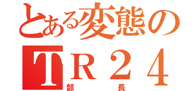 とある変態のＴＲ２４６（部長）