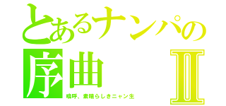 とあるナンパの序曲Ⅱ（嗚呼、素晴らしきニャン生）