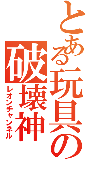 とある玩具の破壊神（レオンチャンネル）