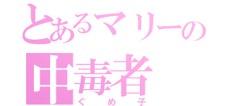 とあるマリーの中毒者（ぐめ子）