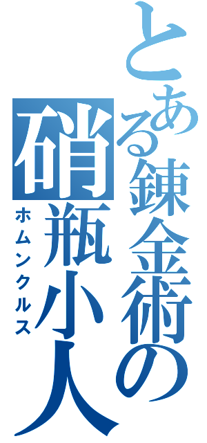 とある錬金術の硝瓶小人（ホムンクルス）