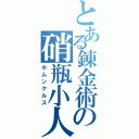 とある錬金術の硝瓶小人（ホムンクルス）