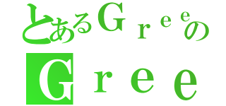 とあるＧｒｅｅｎのＧｒｅｅｎ（）