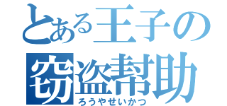 とある王子の窃盗幇助（ろうやせいかつ）