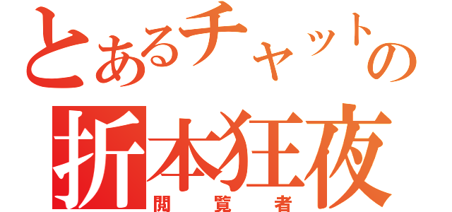 とあるチャットの折本狂夜（閲覧者）