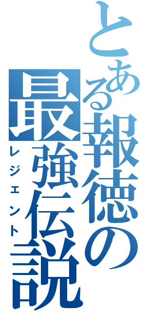 とある報徳の最強伝説（レジェント）