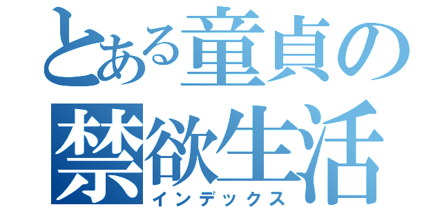 とある童貞の禁欲生活（インデックス）