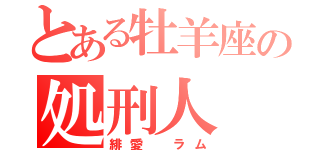 とある牡羊座の処刑人（緋愛　ラム）