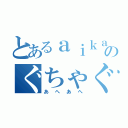 とあるａｉｋａのぐちゃぐちゃ事件（あへあへ）