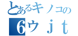 とあるキノコの６ウｊｔ（）