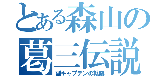 とある森山の葛三伝説（副キャプテンの軌跡）