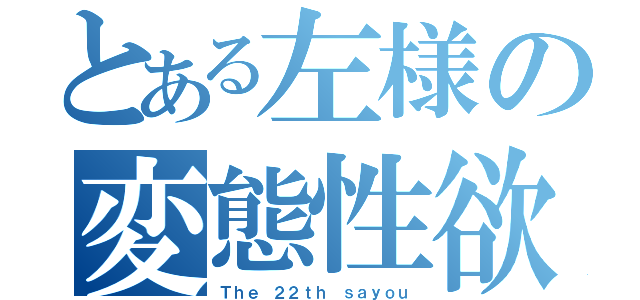 とある左様の変態性欲（Ｔｈｅ ２２ｔｈ ｓａｙｏｕ）