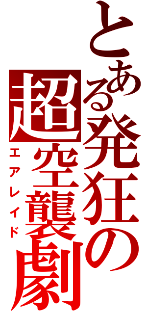 とある発狂の超空襲劇（エアレイド）