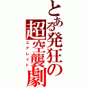 とある発狂の超空襲劇（エアレイド）