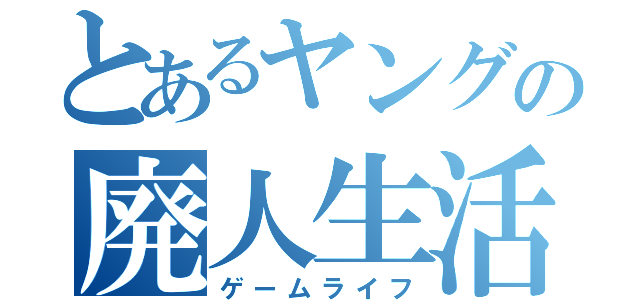 とあるヤングの廃人生活（ゲームライフ）