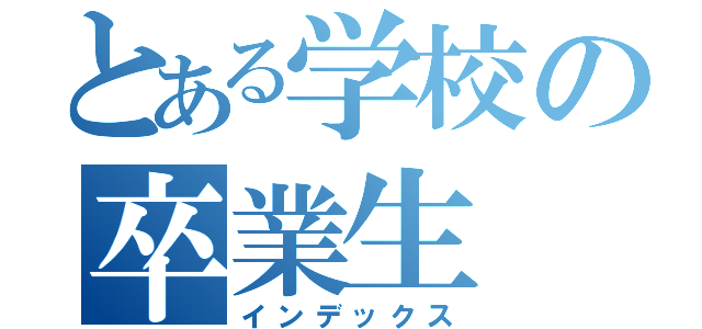 とある学校の卒業生（インデックス）