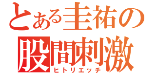 とある圭祐の股間刺激（ヒトリエッチ）