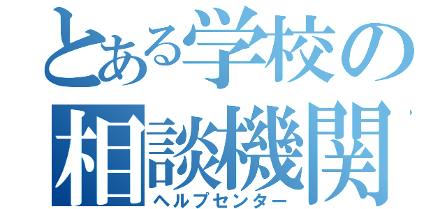 とある学校の相談機関（ヘルプセンター）