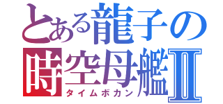 とある龍子の時空母艦Ⅱ（タイムボカン）