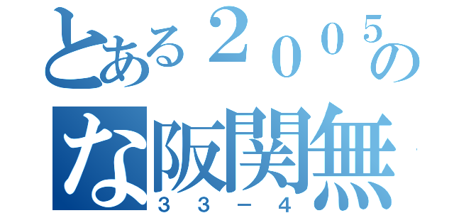 とある２００５年のな阪関無（３３－４）