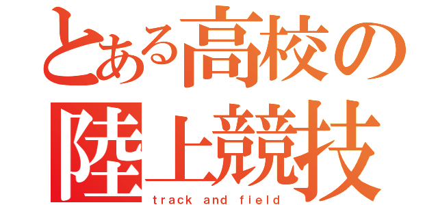 とある高校の陸上競技部（ｔｒａｃｋ ａｎｄ ｆｉｅｌｄ）