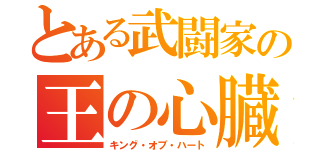 とある武闘家の王の心臓（キング・オブ・ハート）