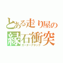 とある走り屋の縁石衝突（ガーターアタック）